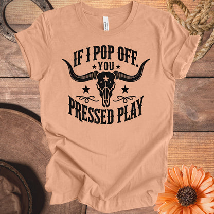 If I Pop Off You Pressed Play T-Shirt product type